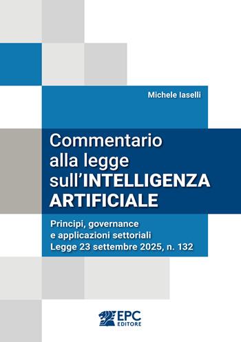 Commentario alla legge sull’intelligenza artificiale. Principi, governance e applicazioni settoriali. Legge 23 settembre 2025, n. 132 - Michele Iaselli - Libro EPC 2025 | Libraccio.it