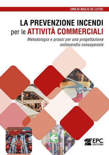 La prevenzione incendi per le attività commerciali. Metodologia e prassi per una progettazione antincendio consapevole - Emilio Niglis De Lutiis - Libro EPC 2026 | Libraccio.it