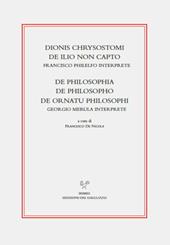 Dionis Chrysostomi de ilio non capto. Francisco Philelfo interprete. De philosophia, De philosopho, De ornatu philosophi. Georgio Merula interprete