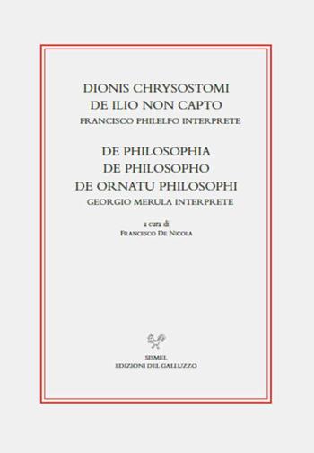 Dionis Chrysostomi de ilio non capto. Francisco Philelfo interprete. De philosophia, De philosopho, De ornatu philosophi. Georgio Merula interprete  - Libro Sismel 2021, Il ritorno dei classici nell'umanesimo | Libraccio.it