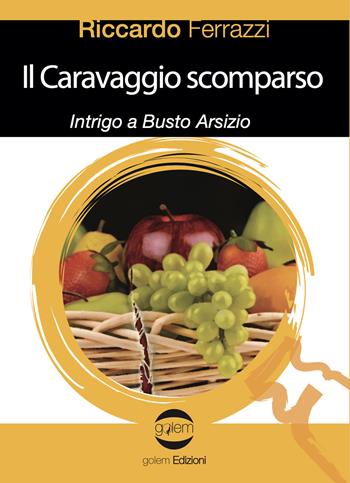 Il Caravaggio scomparso. Intrigo a Busto Arsizio - Riccardo Ferrazzi - Libro Golem Edizioni 2021, Le vespe | Libraccio.it