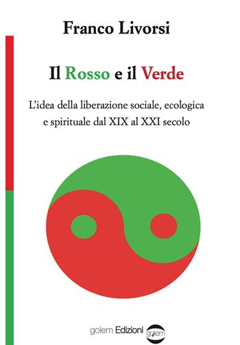 Il rosso e il verde. L'idea della liberazione sociale, ecologica e spirituale dal XIX al XXI secolo - Franco Livorsi - Libro Golem Edizioni 2021, Uomo | Libraccio.it