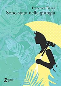 Sono stata nella giungla - Francesca Piazza - Libro Golem Edizioni 2021, Mondo | Libraccio.it