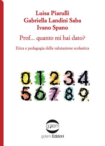 Prof... Quanto mi hai dato? Etica e pedagogia della valutazione scolastica - Luisa Piarulli, Gabriella Landini Saba, Ivano Spano - Libro Golem Edizioni 2021, Uomo | Libraccio.it