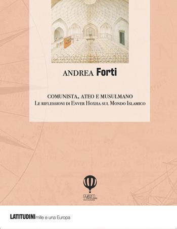 Comunista, ateo e musulmano. Le riflessioni di Enver Hoxha sulla civiltà islamica e il Medio Oriente - Andrea Forti - Libro Golem Edizioni 2022, Latitudini | Libraccio.it