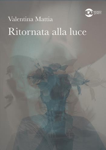 Ritornata alla luce - Valentina Mattia - Libro Golem Edizioni 2022, Mondo | Libraccio.it