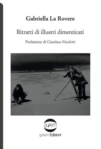 Ritratti di illustri dimenticati - Gabriella La Rovere - Libro Golem Edizioni 2022, Uomo | Libraccio.it