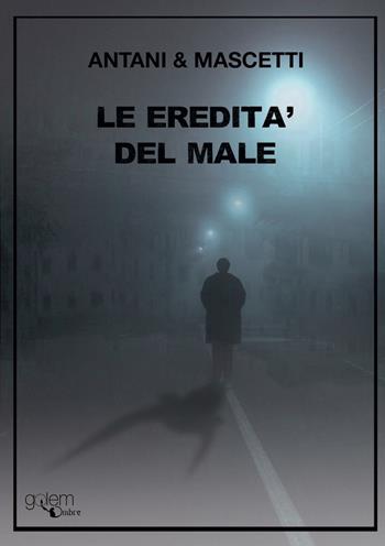 Le eredità del male - Corrado Antani, Ettore Mascetti - Libro Golem Edizioni 2022, Ombre | Libraccio.it