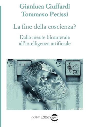 La fine della coscienza? Dalla mente bicamerale all'intelligenza artificiale - Gianluca Ciuffardi, Tommaso Perissi - Libro Golem Edizioni 2022, Psiconauti | Libraccio.it