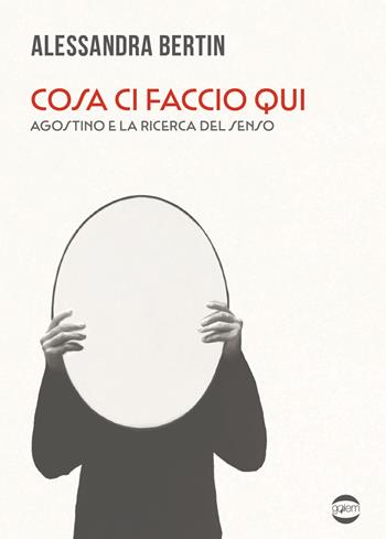 Cosa ci faccio qui. Agostino e la ricerca del senso - Alessandra Bertin - Libro Golem Edizioni 2025, Uomo | Libraccio.it