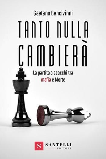 Tanto nulla cambierà. La partita a scacchi tra mafia e morte - Gaetano Bencivinni - Libro Santelli 2020 | Libraccio.it