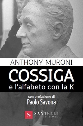 Cossiga e l'alfabeto con la k - Anthony Muroni - Libro Santelli 2020 | Libraccio.it