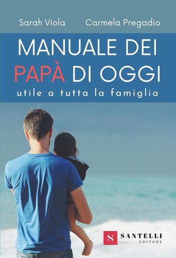 Manuale dei nuovi papà. Utile a tutta la famiglia - Sarah Viola, Carmela Pregadio - Libro Santelli 2021, Guide | Libraccio.it