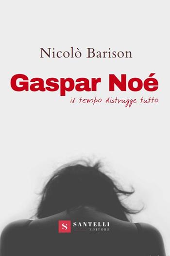 Gaspar Noè. Il tempo distrugge tutto - Nicolò Barison - Libro Santelli 2021 | Libraccio.it