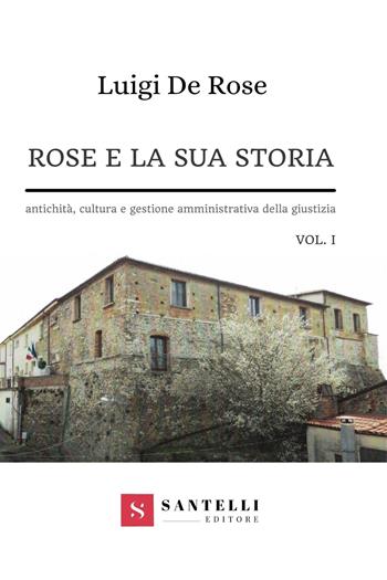 Rose e la sua storia. Antichità, cultura e gestione amministrativa della giustizia. Vol. 1 - Luigi De Rose - Libro Santelli 2021, Coriolani | Libraccio.it