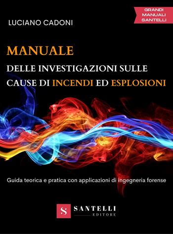 Manuale delle investigazioni sulle cause di incendi ed esplosioni. Guida teorica e pratica con applicazioni di ingegneria forense - Luciano Cadoni - Libro Santelli 2022, Grandi manuali | Libraccio.it