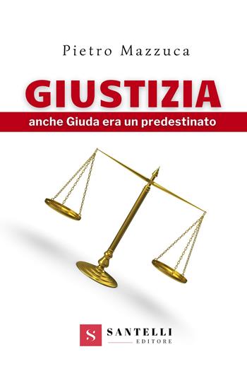Giustizia. Anche Giuda era un predestinato - Pietro Mazzuca - Libro Santelli 2021 | Libraccio.it