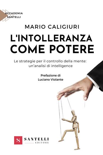 L'intolleranza come potere. Le strategie per il controllo della mente: un'analisi di intelligenze - Mario Caligiuri - Libro Santelli 2023, Accademia | Libraccio.it