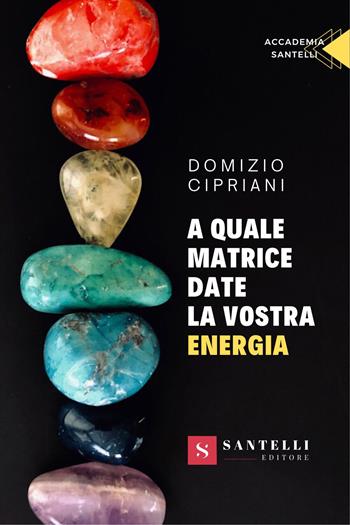 A quale matrice date la vostra energia - Domizio Cipriani - Libro Santelli 2023, Accademia | Libraccio.it