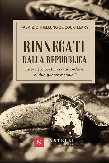 Rinnegati dalla Repubblica. Intervista postuma a un reduce di due guerre mondiali - Fabrizio Thellung de Courtelary - Libro Santelli Editore 2024 | Libraccio.it