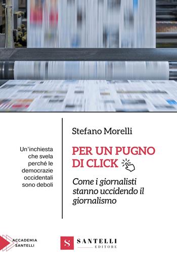 Per un pugno di click. Come i giornalisti stanno uccidendo il giornalismo - Stefano Morelli, Domenico Guidera - Libro Santelli 2024 | Libraccio.it