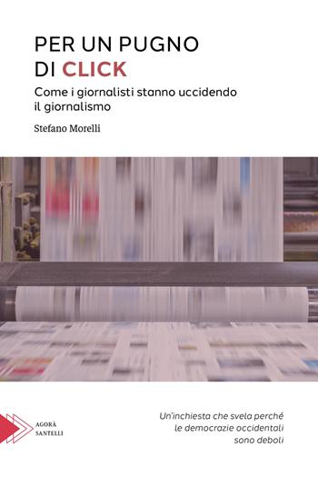 Per un pugno di click. Come i giornalisti stanno uccidendo il giornalismo - Stefano Morelli, Domenico Guidera - Libro Santelli 2024 | Libraccio.it