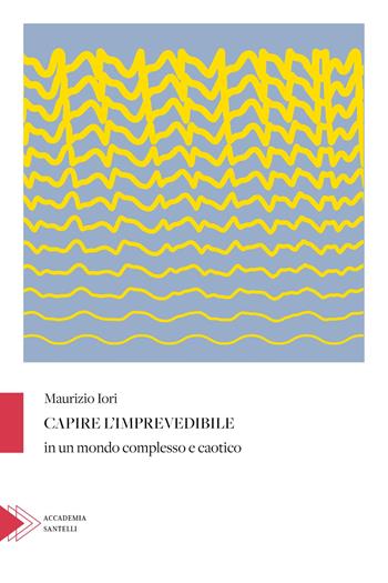 Capire l'imprevedibile in un mondo complesso e caotico - Maurizio Iori - Libro Santelli 2024, Saggistica Santelli | Libraccio.it