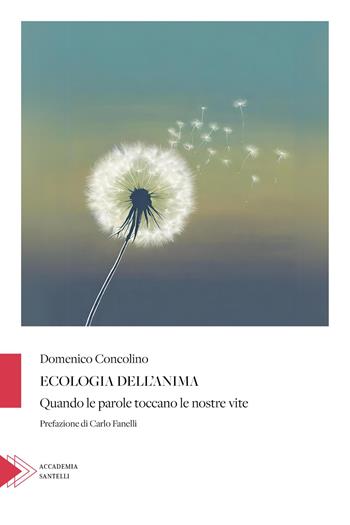 Ecologia dell'anima. Quando le parole toccano le nostre vite - Domenico Concolino - Libro Santelli 2024, Accademia | Libraccio.it