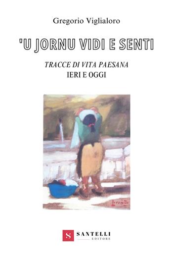 'U iornu vidi e senti. Tracce di vita paesana. Ieri e oggi - Gregorio Viglialoro - Libro Santelli 2024 | Libraccio.it