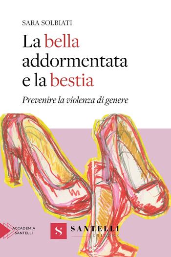 La bella addormentata e la bestia. Prevenire la violenza di genere - Sara Solbiati - Libro Santelli 2024, Saggistica Santelli | Libraccio.it
