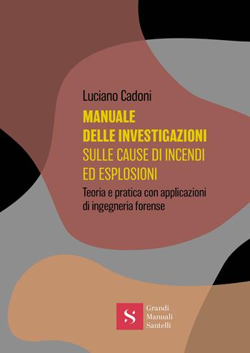 Manuale delle investigazioni sulle cause di incendi ed esplosioni. Teoria e pratica con applicazioni di ingegneria forense - Luciano Cadoni - Libro Santelli 2024, Grandi manuali | Libraccio.it