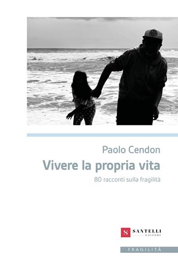 Vivere la propria vita. 80 racconti sulla fragilità - Paolo Cendon - Libro Santelli 2025, Narrativa Santelli | Libraccio.it
