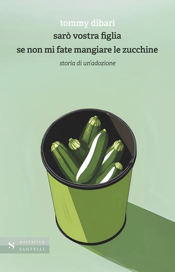 Sarò vostra figlia se non mi fate mangiare le zucchine. Storia di un'adozione - Tommy Dibari - Libro Santelli 2025, Narrativa Santelli | Libraccio.it