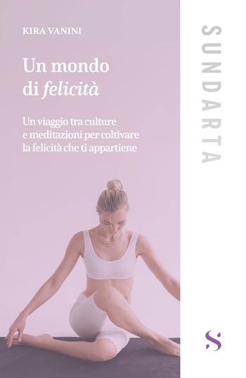 Un mondo di felicità. Un viaggio tra culture e meditazioni per coltivare la felicità che ti appartiene - Kira Vanini - Libro Santelli 2025, Sundarta | Libraccio.it