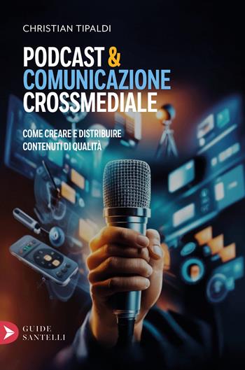 Podcast&comunicazione crossmediale. Come creare contenuti di qualità - Christian Tipaldi - Libro Santelli 2025, Saggistica Santelli | Libraccio.it