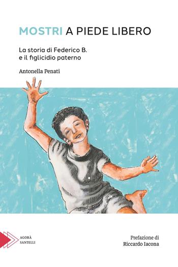 Mostri a piede libero. La storia di Federico B. e il figlicidio paterno - Antonella Penati - Libro Santelli Editore 2026, Accademia | Libraccio.it
