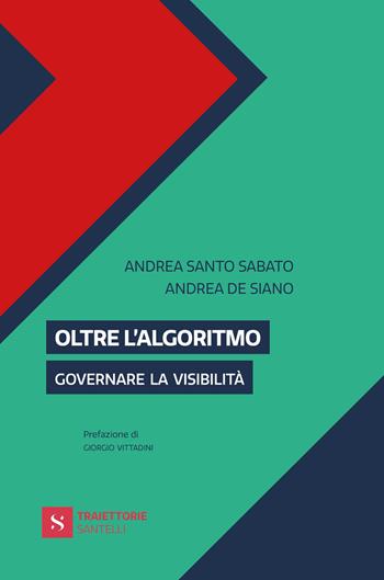 Oltre l'algoritmo. Governare la visibilità - Andrea Santo Sabato, Andrea De Siano - Libro Santelli Editore 2026, Traiettorie | Libraccio.it