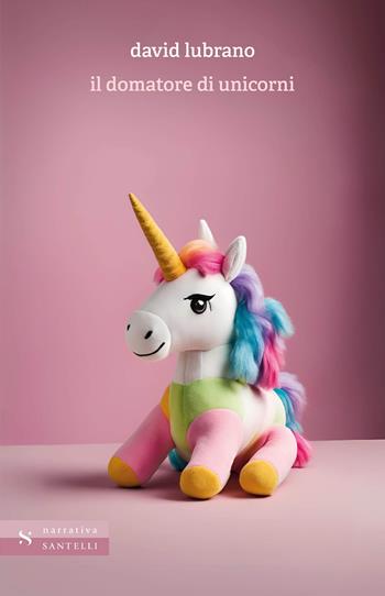 Il domatore di unicorni - David Lubrano - Libro Santelli 2025, Narrativa Santelli | Libraccio.it