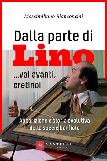 Dalla parte di Lino... Vai avanti, cretino! Apparizione e storia evolutiva della specie banfiota - Massimiliano Bianconcini - Libro Santelli 2024 | Libraccio.it