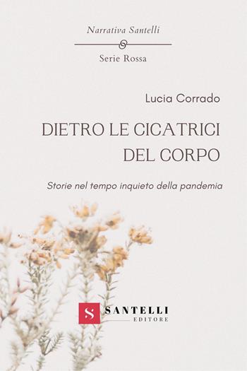 Dietro le cicatrici del corpo. Storie nel tempo inquieto della pandemia - Lucia Corrado - Libro Santelli 2023, Narrativa Santelli. Serie rossa | Libraccio.it