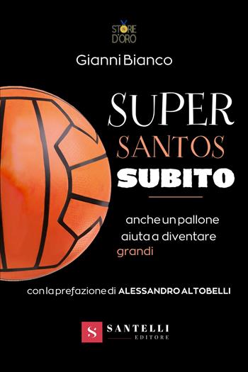 Super santos subito. Anche un pallone aiuta a diventare grandi - Gianni Bianco - Libro Santelli 2022, Storie d'oro | Libraccio.it