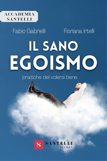 Il sano egoismo. Pratiche del volersi bene - Fabio Gabrielli, Floriana Irtelli - Libro Santelli 2022, Accademia | Libraccio.it