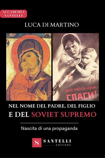 Nel nome del Padre, del Figlio e del Soviet supremo. Nascita di una propaganda - Luca Di Martino - Libro Santelli 2022, Accademia | Libraccio.it