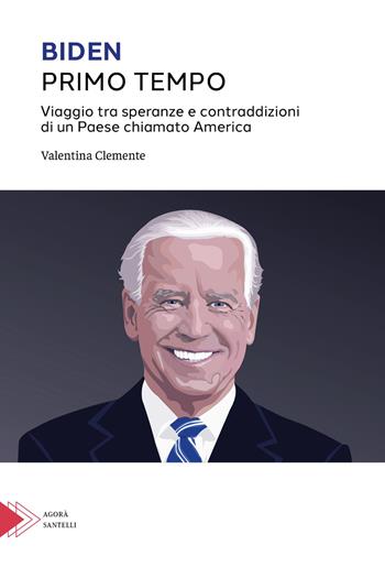 Biden primo tempo. Viaggio tra speranze e contraddizioni di un paese chiamato America - Valentina Clemente - Libro Santelli 2022, Agorà | Libraccio.it