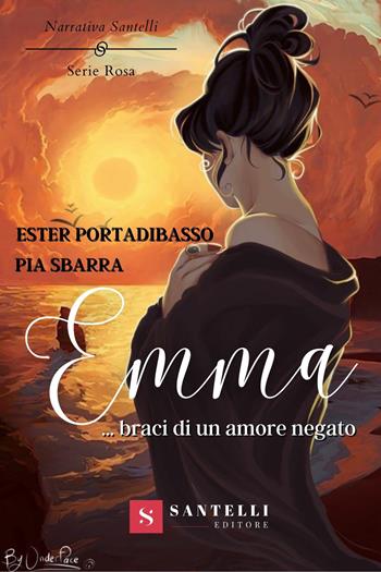 Emma... Braci di un amore negato - Ester Portadibasso, Pia Sbarra - Libro Santelli 2022, Narrativa Santelli. Serie rosa | Libraccio.it