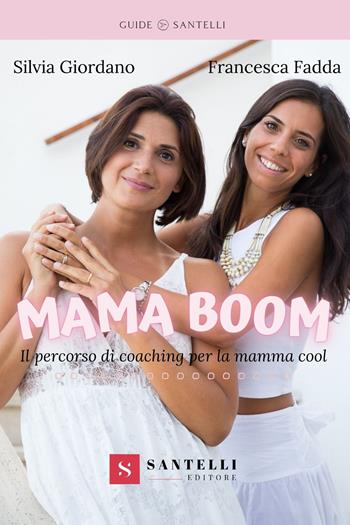 Mama boom. Il percorso di coaching per la mamma cool - Silvia Giordano, Francesca Fadda - Libro Santelli 2022, Guide | Libraccio.it