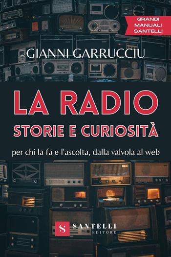 La radio, storie e curiosità. Per chi la fa e l'ascolta, dalla valvola al web - Gianni Garrucciu - Libro Santelli 2022, Grandi manuali | Libraccio.it