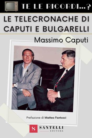 Te le ricordi... le telecronache di Caputi e Bulgarelli? - Massimo Caputi - Libro Santelli 2022, Te lo ricordi...? | Libraccio.it
