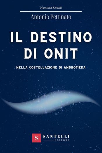 Il destino di Onit nella costellazione di Andromeda - Antonio Pettinato - Libro Santelli 2022, Narrativa Santelli | Libraccio.it