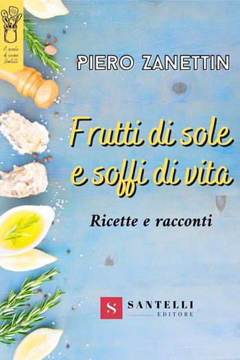 Frutti di sole e soffi di vita. Ricette e racconti - Piero Zanettin - Libro Santelli 2021, A scuola di cucina | Libraccio.it